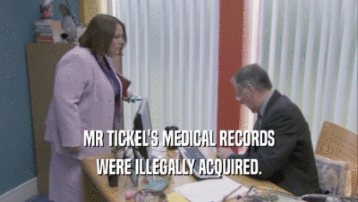 MR TICKEL'S MEDICAL RECORDS
 WERE ILLEGALLY ACQUIRED.
 