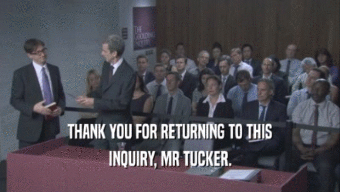 THANK YOU FOR RETURNING TO THIS
 INQUIRY, MR TUCKER.
 