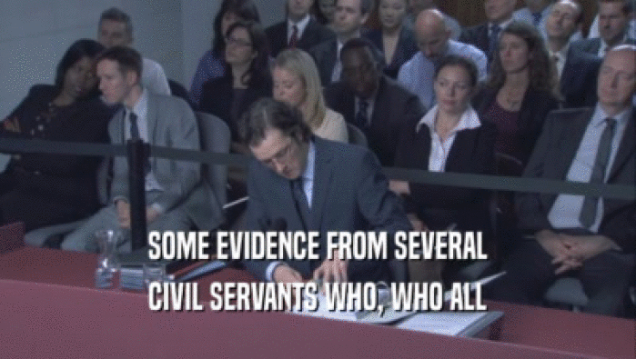 SOME EVIDENCE FROM SEVERAL CIVIL SERVANTS WHO, WHO ALL 