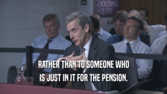 RATHER THAN TO SOMEONE WHO
 IS JUST IN IT FOR THE PENSION.
 