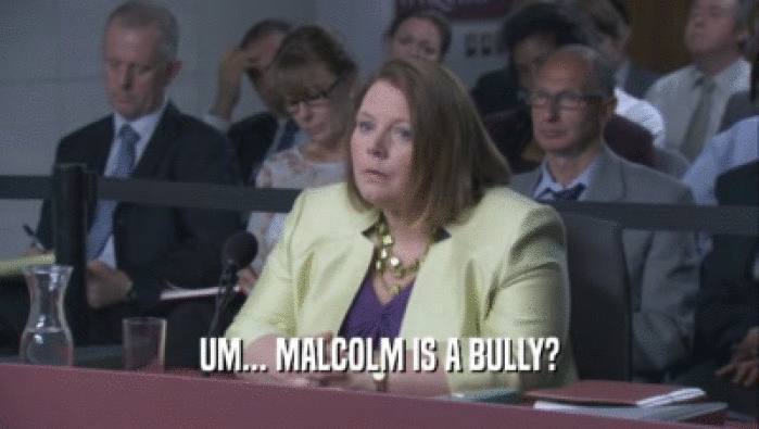 UM... MALCOLM IS A BULLY?
  