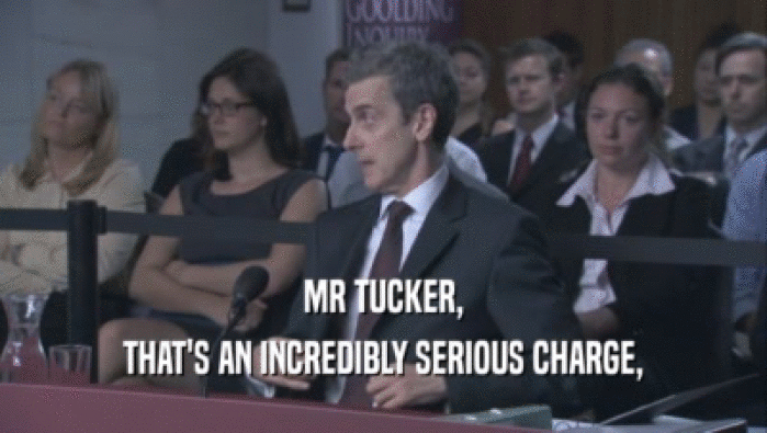 MR TUCKER, THAT'S AN INCREDIBLY SERIOUS CHARGE, 