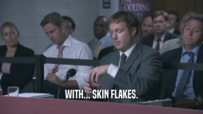 WITH... SKIN FLAKES.
  