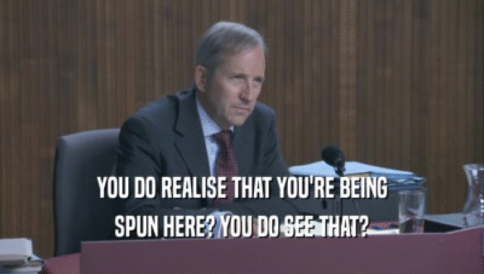 YOU DO REALISE THAT YOU'RE BEING SPUN HERE? YOU DO SEE THAT? 