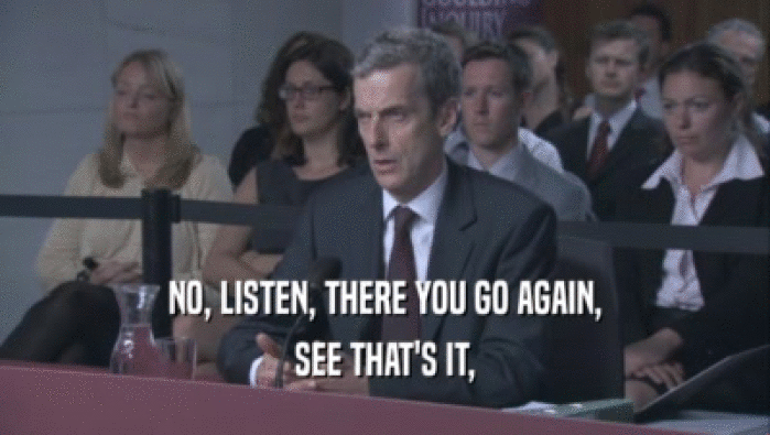 NO, LISTEN, THERE YOU GO AGAIN, SEE THAT'S IT, 