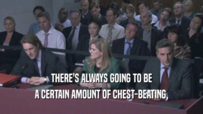 THERE'S ALWAYS GOING TO BE A CERTAIN AMOUNT OF CHEST-BEATING, A CERTAIN AMOUNT OF CHEST-BEATING,