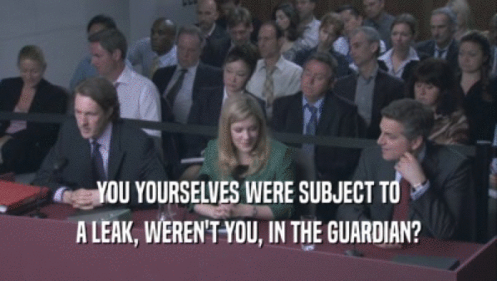 YOU YOURSELVES WERE SUBJECT TO A LEAK, WEREN'T YOU, IN THE GUARDIAN? 