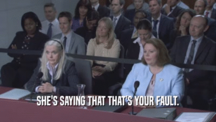 SHE'S SAYING THAT THAT'S YOUR FAULT.  