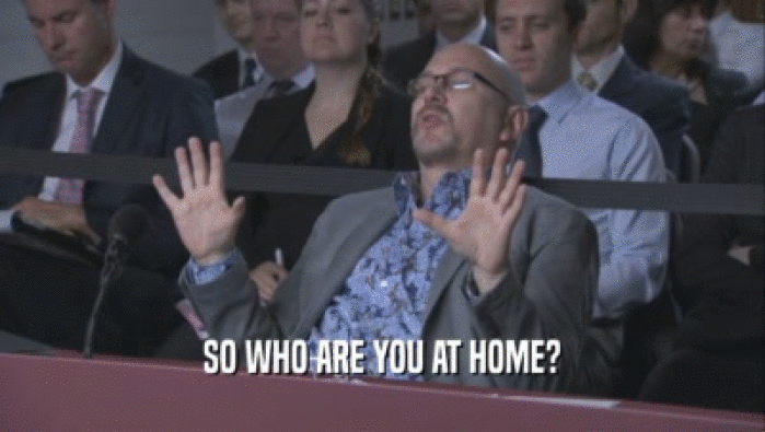 SO WHO ARE YOU AT HOME?  