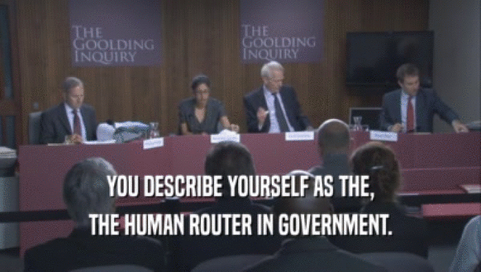 YOU DESCRIBE YOURSELF AS THE, THE HUMAN ROUTER IN GOVERNMENT. 