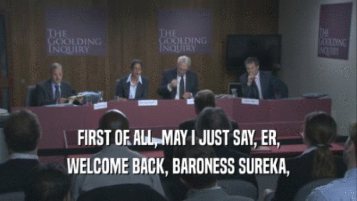 FIRST OF ALL, MAY I JUST SAY, ER, WELCOME BACK, BARONESS SUREKA, 