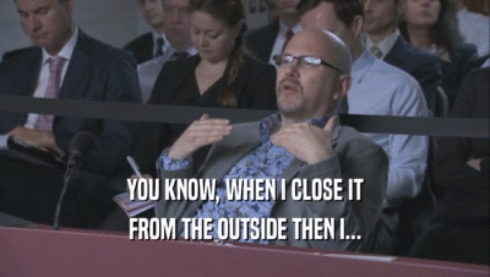 YOU KNOW, WHEN I CLOSE IT FROM THE OUTSIDE THEN I... 