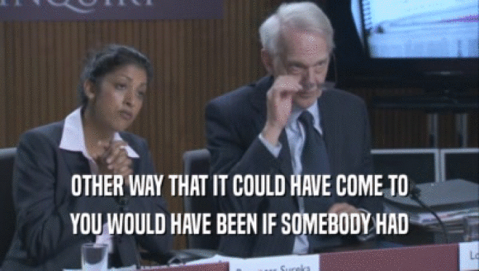 OTHER WAY THAT IT COULD HAVE COME TO YOU WOULD HAVE BEEN IF SOMEBODY HAD 