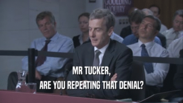 MR TUCKER,
 ARE YOU REPEATING THAT DENIAL?
 