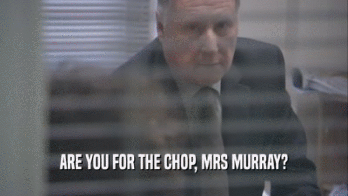 ARE YOU FOR THE CHOP, MRS MURRAY?  