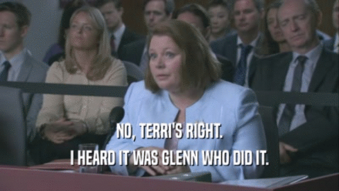 NO, TERRI'S RIGHT.
 I HEARD IT WAS GLENN WHO DID IT.
 