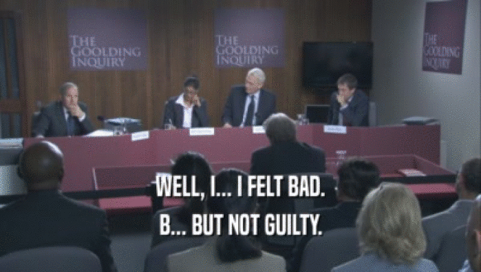 WELL, I... I FELT BAD. B... BUT NOT GUILTY. 