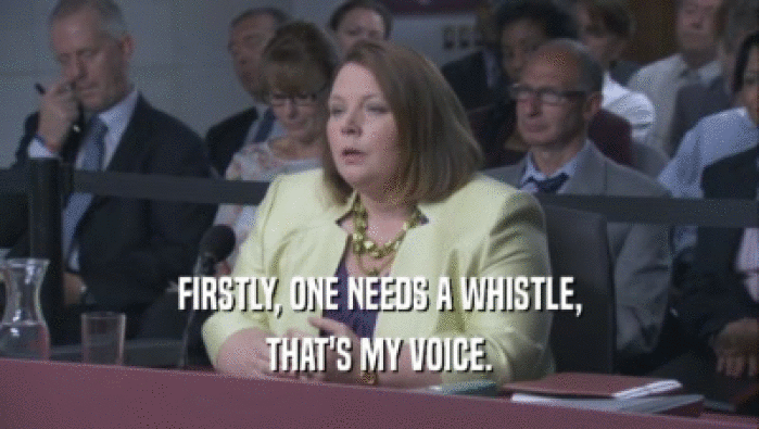 FIRSTLY, ONE NEEDS A WHISTLE, THAT'S MY VOICE. 