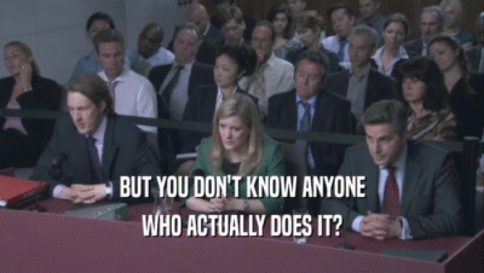 BUT YOU DON'T KNOW ANYONE WHO ACTUALLY DOES IT? 