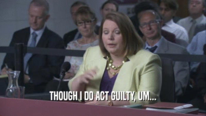 THOUGH I DO ACT GUILTY, UM...  
