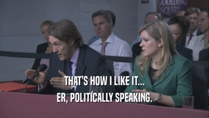 THAT'S HOW I LIKE IT... ER, POLITICALLY SPEAKING. 