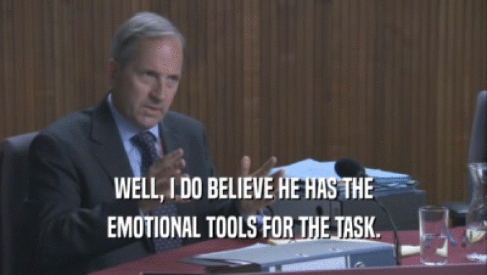 WELL, I DO BELIEVE HE HAS THE EMOTIONAL TOOLS FOR THE TASK. EMOTIONAL TOOLS FOR THE TASK.