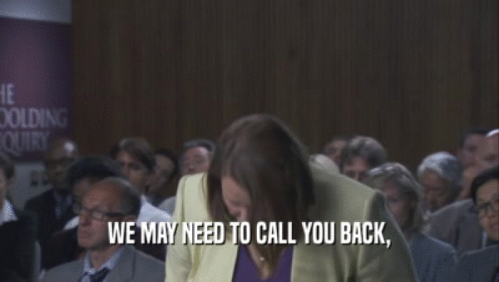 WE MAY NEED TO CALL YOU BACK,  