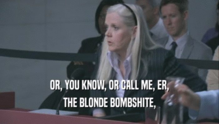 OR, YOU KNOW, OR CALL ME, ER,
 THE BLONDE BOMBSHITE,
 