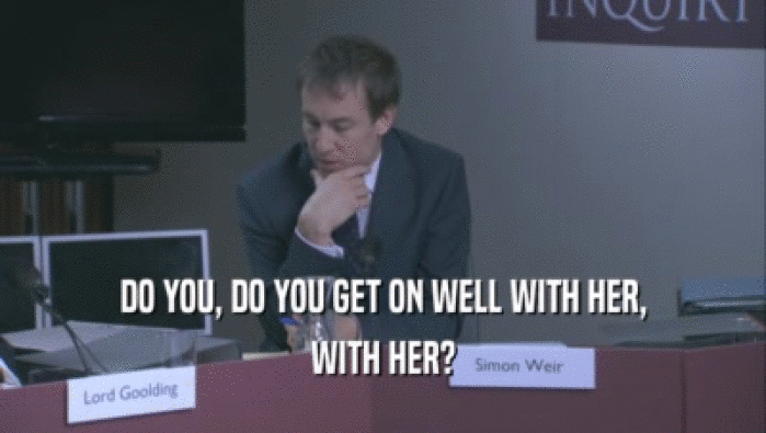 DO YOU, DO YOU GET ON WELL WITH HER, WITH HER? 