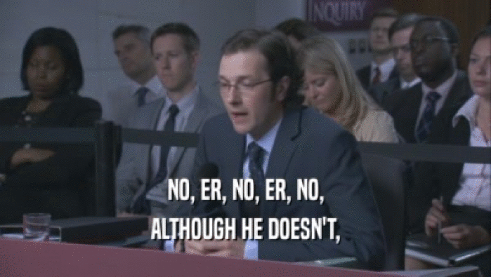 NO, ER, NO, ER, NO, ALTHOUGH HE DOESN'T, 