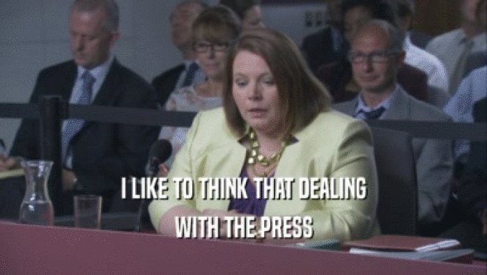 I LIKE TO THINK THAT DEALING WITH THE PRESS 