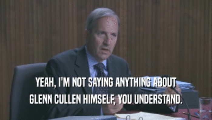 YEAH, I'M NOT SAYING ANYTHING ABOUT
 GLENN CULLEN HIMSELF, YOU UNDERSTAND.
 