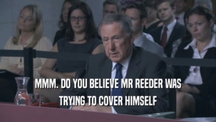 MMM. DO YOU BELIEVE MR REEDER WAS TRYING TO COVER HIMSELF TRYING TO COVER HIMSELF