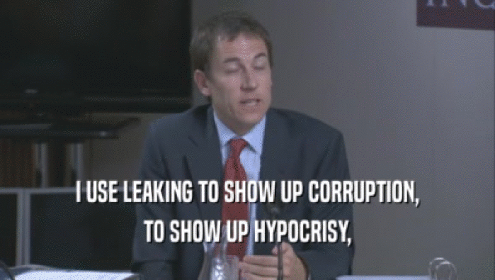 I USE LEAKING TO SHOW UP CORRUPTION,
 TO SHOW UP HYPOCRISY,
 