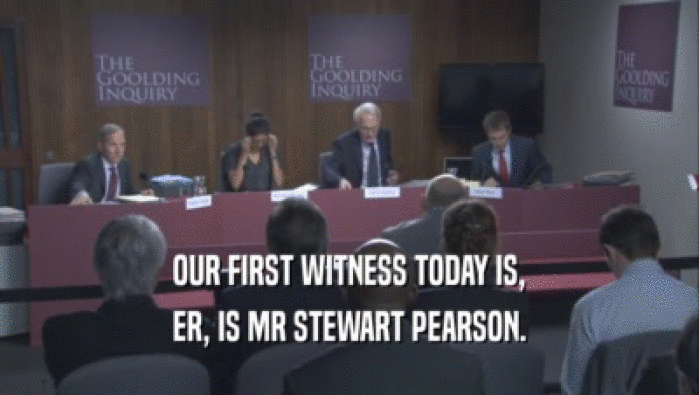 OUR FIRST WITNESS TODAY IS, ER, IS MR STEWART PEARSON. 