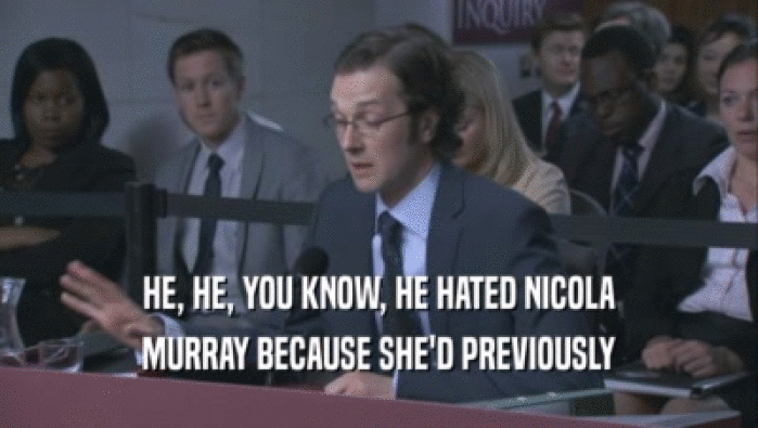 HE, HE, YOU KNOW, HE HATED NICOLA MURRAY BECAUSE SHE'D PREVIOUSLY 