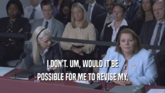 I DON'T. UM, WOULD IT BE POSSIBLE FOR ME TO REVISE MY, 