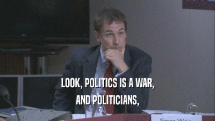 LOOK, POLITICS IS A WAR,
 AND POLITICIANS,
 