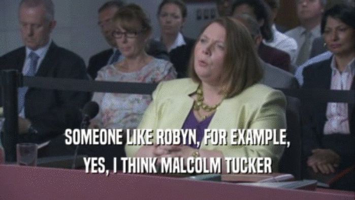 SOMEONE LIKE ROBYN, FOR EXAMPLE,
 YES, I THINK MALCOLM TUCKER
 