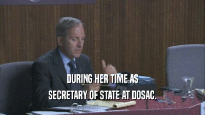DURING HER TIME AS SECRETARY OF STATE AT DOSAC. 
