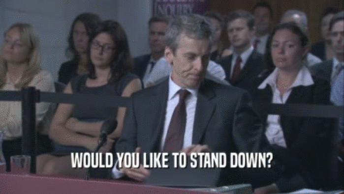 WOULD YOU LIKE TO STAND DOWN?  