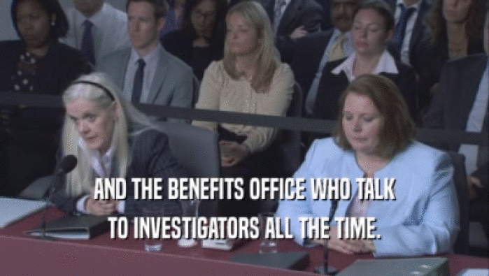 AND THE BENEFITS OFFICE WHO TALK TO INVESTIGATORS ALL THE TIME. 