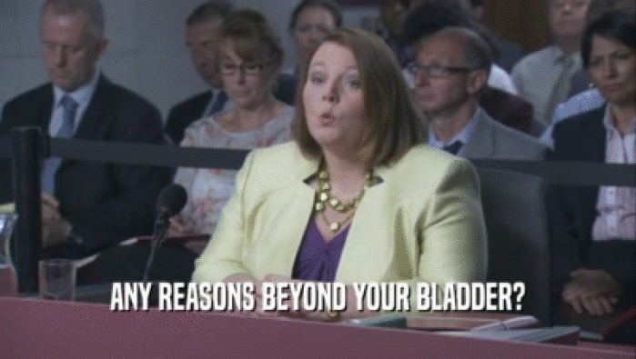 ANY REASONS BEYOND YOUR BLADDER?  
