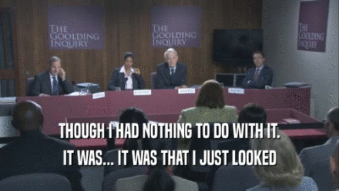 THOUGH I HAD NOTHING TO DO WITH IT. IT WAS... IT WAS THAT I JUST LOOKED IT WAS... IT WAS THAT I JUST LOOKED