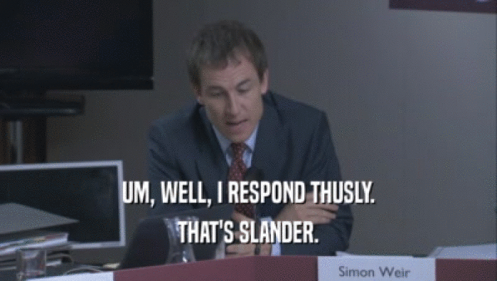 UM, WELL, I RESPOND THUSLY. THAT'S SLANDER. 