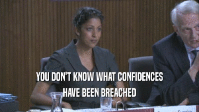 YOU DON'T KNOW WHAT CONFIDENCES HAVE BEEN BREACHED 