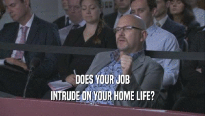 DOES YOUR JOB INTRUDE ON YOUR HOME LIFE? 