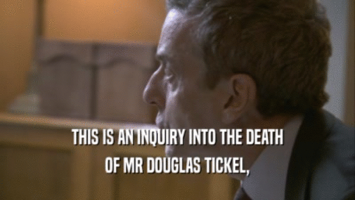 THIS IS AN INQUIRY INTO THE DEATH
 OF MR DOUGLAS TICKEL,
 