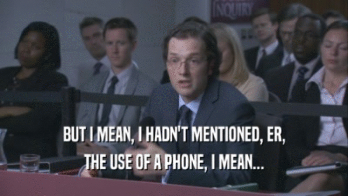 BUT I MEAN, I HADN'T MENTIONED, ER, THE USE OF A PHONE, I MEAN... 