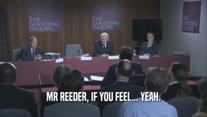 MR REEDER, IF YOU FEEL... YEAH.  